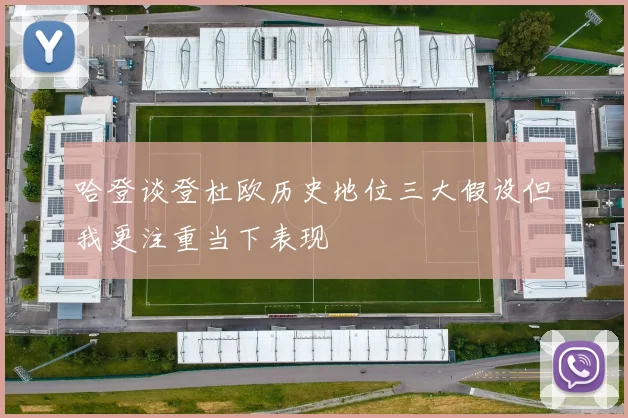 哈登谈登杜欧历史地位三大假设但我更注重当下表现